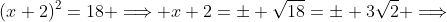 (x+2)^2=18 \Longrightarrow x+2=\pm \sqrt{18}=\pm 3\sqrt{2} \Longrightarrow