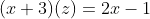 (x+3)(z)=2x-1