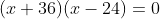 (x+36)(x-24)=0