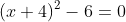 (x+4)^{2}-6=0