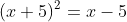 (x+5)^2=x-5