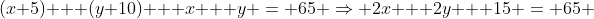 (x+5) + (y+10) + x + y = 65 \Rightarrow 2x + 2y + 15 = 65 