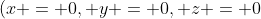 (x = 0, y = 0, z = 0