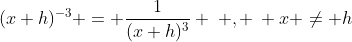 (x+h)^{-3} = \frac{1}{(x+h)^3} \: , \: x \neq h