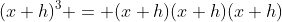 (x+h)^3 = (x+h)(x+h)(x+h)