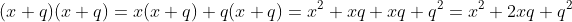 (x+q)(x+q)=x(x+q)+q(x+q)=x^2+xq+xq+q^2=x^2+2xq+q^2