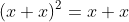 (x+x)^2=x+x