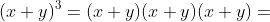 (x+y)^3=(x+y)(x+y)(x+y)=