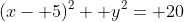 (x- 5)^2+ y^2= 20
