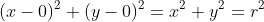 (x-0)^2+(y-0)^2=x^2+y^2=r^2