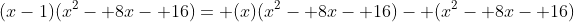 (x-1)(x^2- 8x- 16)= (x)(x^2- 8x- 16)- (x^2- 8x- 16)