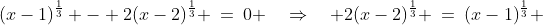 (x-1)^{\frac{1}{3}} - 2(x-2)^{\frac{1}{3}} \:=\:0 \quad\Rightarrow\quad 2(x-2)^{\frac{1}{3}} \:=\:(x-1)^{\frac{1}{3}} 