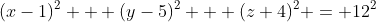 (x-1)^2 + (y-5)^2 + (z+4)^2 = 12^2