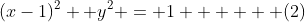 (x-1)^2 +y^2 = 1      (2)