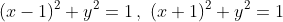 (x-1)^2+y^2=1\,,\,\,(x+1)^2+y^2=1