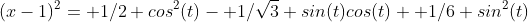 (x-1)^2= 1/2 cos^2(t)- 1/\sqrt{3} sin(t)cos(t)+ 1/6 sin^2(t)