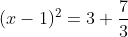 (x-1)^2=3+\frac{7}{3}