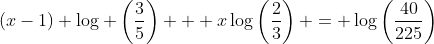 (x-1) \log \left(\frac{3}{5}\right) + x\log\left(\frac{2}{3}\right) = \log\left(\frac{40}{225}\right)