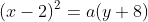 (x-2)^2=a(y+8)