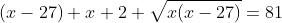 (x-27)+x+2 \sqrt{x(x-27)}=81