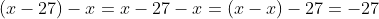 (x-27)-x=x-27-x=(x-x)-27=-27