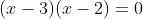 (x-3)(x-2)=0