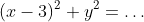 (x-3)^2+y^2=\dots