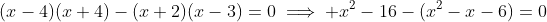 (x-4)(x+4)-(x+2)(x-3)=0\implies x^2-16-(x^2-x-6)=0