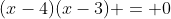 (x-4)(x-3) = 0