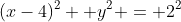 (x-4)^2 +y^2 = 2^2