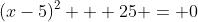 (x-5)^2 + 25 = 0