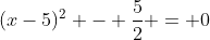 (x-5)^2 - \dfrac{5}{2} = 0