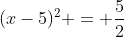 (x-5)^2 = \dfrac{5}{2}