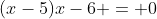 (x-5)x-6 = 0