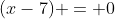 (x-7) = 0