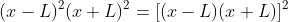 (x-L)^2(x+L)^2=[(x-L)(x+L)]^2