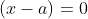 (x-a)=0