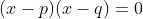 (x-p)(x-q)=0
