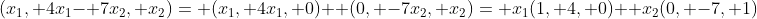 (x_1, 4x_1- 7x_2, x_2)= (x_1, 4x_1, 0)+ (0, -7x_2, x_2)= x_1(1, 4, 0)+ x_2(0, -7, 1)