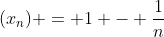 (x_n) = 1 - \frac{1}{n}