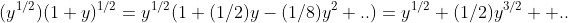 (y^{1/2})(1+y)^{1/2}=y^{1/2}(1+(1/2)y-(1/8)y^2+..)=y^{1/2}+(1/2)y^{3/2}+ ..