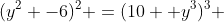 (y^2 -6)^2 =(10 +y^3)^3 