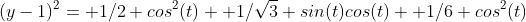 (y-1)^2= 1/2 cos^2(t)+ 1/\sqrt{3} sin(t)cos(t)+ 1/6 cos^2(t)