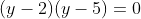 (y-2)(y-5)=0