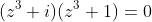 (z^3+i)(z^3+1)=0
