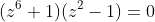 (z^6+1)(z^2-1)=0