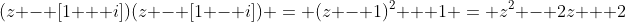 (z - [1 + i])(z - [1 - i]) = (z - 1)^2 + 1 = z^2 - 2z + 2