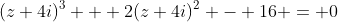 (z+4i)^3 + 2(z+4i)^2 - 16 = 0