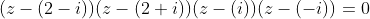 (z-(2-i))(z-(2+i))(z-(i))(z-(-i))=0