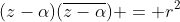 (z-\alpha)(\overline{z-\alpha}) = r^2